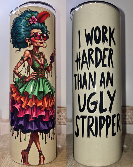 I Work Harder Tumbler Than an Ugly Stripper